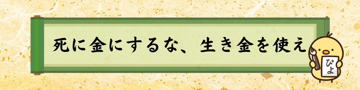 死に金にするな、生き金を使え